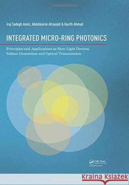 Integrated Micro-Ring Photonics: Principles and Applications as Slow Light Devices, Soliton Generation and Optical Transmission Iraj Sadegh Amiri 9781138027831