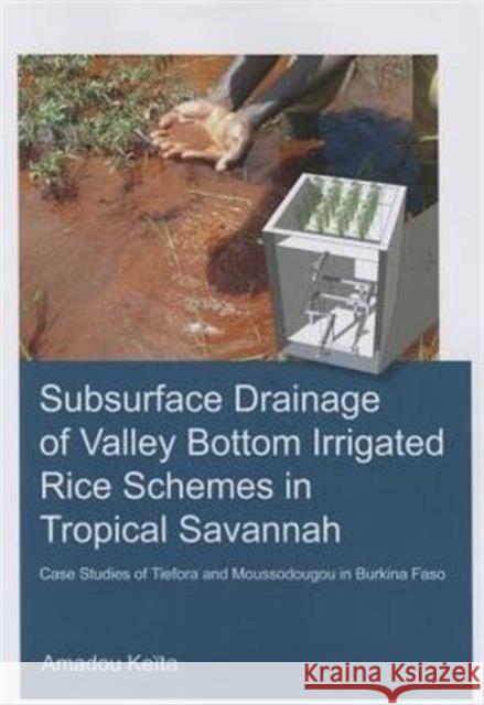 Subsurface Drainage of Valley Bottom Irrigated Rice Schemes in Tropical Savannah: Case Studies of Tiefora and Moussodougou in Burkina Faso Amadou Keita 9781138028166 CRC Press