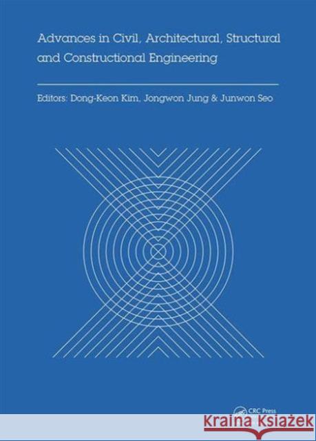 Advances in Civil, Architectural, Structural and Constructional Engineering: Proceedings of the International Conference on Civil, Architectural, Stru Dong-Keon Kim Jongwon Jung Junwon Seo 9781138028494