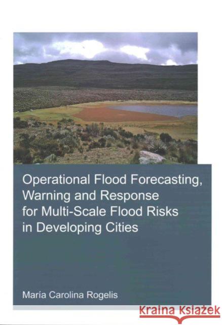 Operational Flood Forecasting, Warning and Response for Multi-Scale Flood Risks in Developing Cities Maria Carolina Rogelis 9781138030039 CRC Press