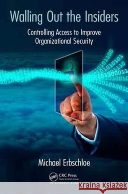 Walling Out the Insiders: Controlling Access to Improve Organizational Security Michael Erbschloe 9781138031609