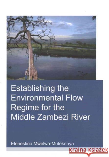 Establishing the Environmental Flow Regime for the Middle Zambezi River Elenestina Mwelwa-Mutekenya 9781138031807 CRC Press