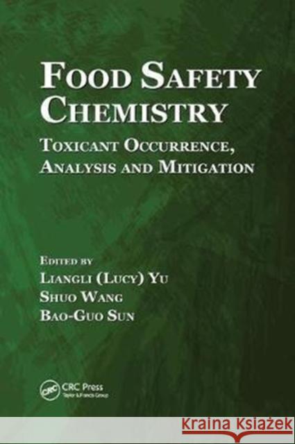 Food Safety Chemistry: Toxicant Occurrence, Analysis and Mitigation Liangli (Lucy) Yu Shuo Wang Bao-Guo Sun 9781138033818 CRC Press