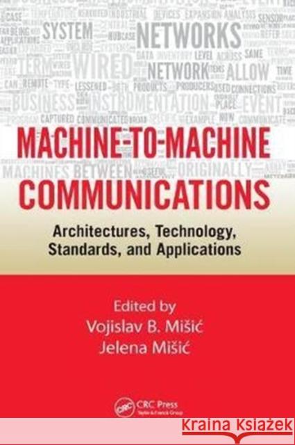 Machine-To-Machine Communications: Architectures, Technology, Standards, and Applications Vojislav B. Misic Jelena Misic 9781138033863