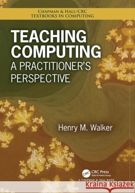 Teaching Computing: A Practitioner's Perspective Henry M. Walker 9781138034433