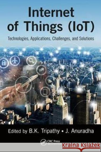 Internet of Things (Iot): Technologies, Applications, Challenges and Solutions Bk Tripathy J. Anuradha 9781138035003 CRC Press