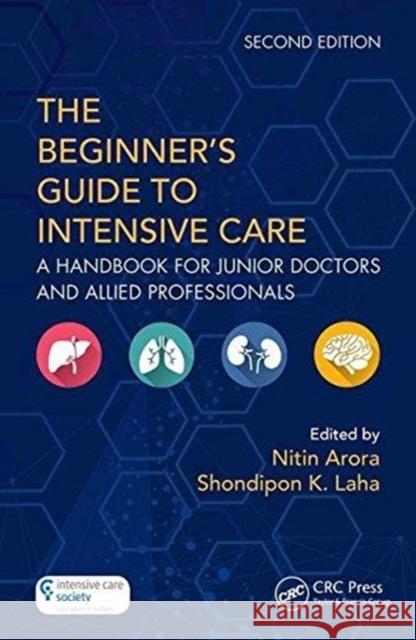 The Beginner's Guide to Intensive Care: A Handbook for Junior Doctors and Allied Professionals Nitin Arora Shondipon Kumar Laha 9781138035782 CRC Press