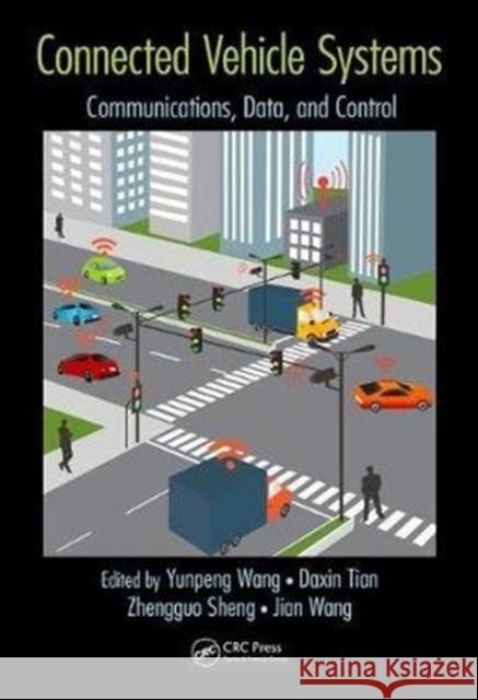 Connected Vehicle Systems: Communication, Data, and Control Daxin Tian Yunpeng Wang Zhengguo Sheng 9781138035874 CRC Press