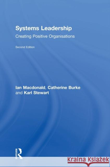 Systems Leadership: Creating Positive Organisations Ian MacDonald Catherine Burke Karl Stewart 9781138036543