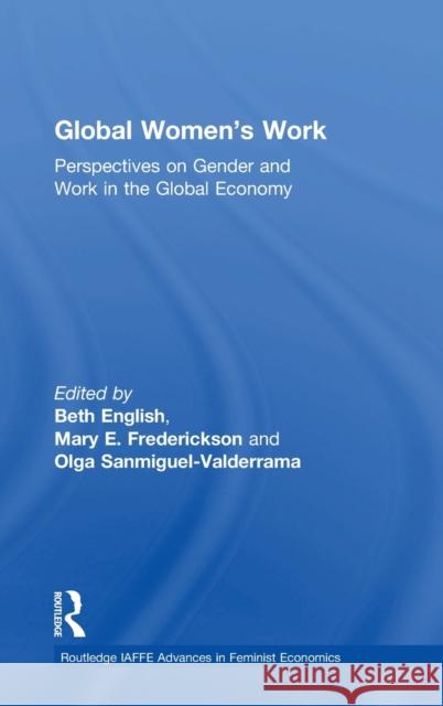 Global Women's Work: Perspectives on Gender and Work in the Global Economy Beth English Mary E. Frederickson Olga Sanmiguel-Valderrama 9781138036581
