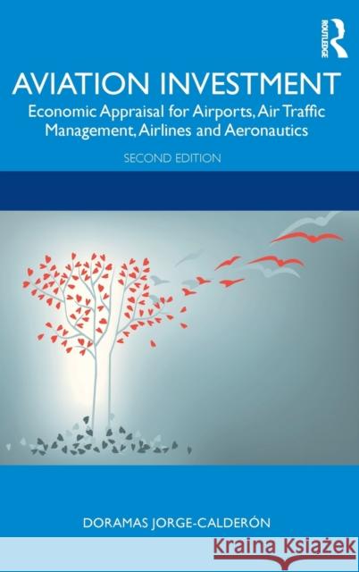 Aviation Investment: Economic Appraisal for Airports, Air Traffic Management, Airlines and Aeronautics Jorge-Calderón, Doramas 9781138036635 Routledge