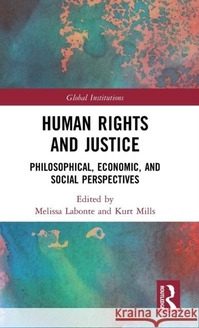 Human Rights and Justice: Philosophical, Economic, and Social Perspectives Melissa LaBonte Kurt Mills Melissa LaBonte 9781138036789