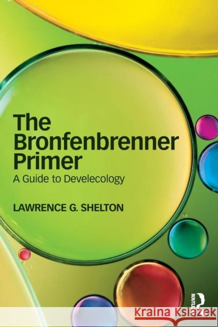 The Bronfenbrenner Primer: A Guide to Develecology Lawrence Shelton 9781138037168