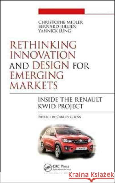 Rethinking Innovation and Design for Emerging Markets: Inside the Renault Kwid Project Christophe Midler Bernard Jullien Yannick Lung 9781138037205 Auerbach Publications