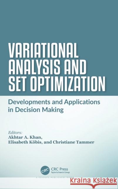 Variational Analysis and Set Optimization: Developments and Applications in Decision Making Akhtar A. Khan Elisabeth Kobis Christiane Tammer 9781138037267