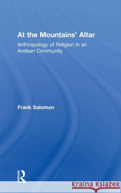 At the Mountains' Altar: Anthropology of Religion in an Andean Community Frank Salomon 9781138037465 Routledge