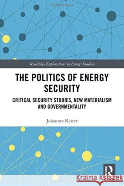 The Politics of Energy Security: Critical Security Studies, New Materialism and Governmentality Johannes Kester 9781138037472 Routledge