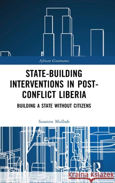 State-building Interventions in Post-Conflict Liberia: Building a State without Citizens Mulbah, Susanne 9781138037540 Routledge