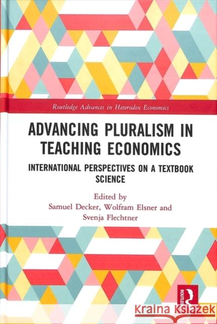 Advancing Pluralism in Teaching Economics: International Perspectives on a Textbook Science Samuel Decker Wolfram Elsner Svenja Flechtner 9781138037625 Routledge