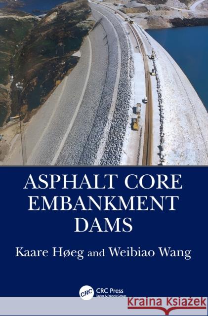 Asphalt Core Embankment Dams Kaare H?eg Weibiao Wang 9781138037632 CRC Press