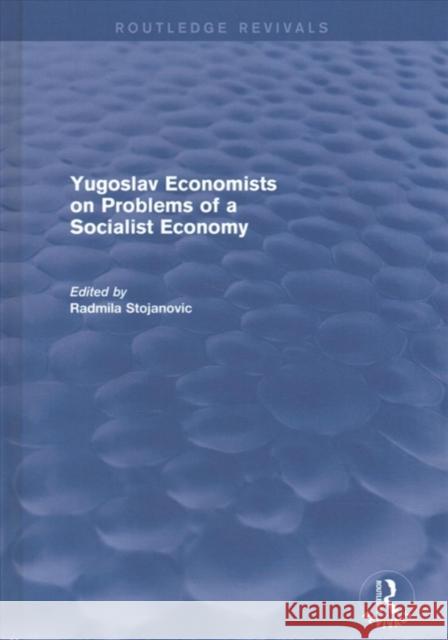 Yugoslav Economists on Problems of a Socialist Economy Radmila Stojanovic 9781138037694