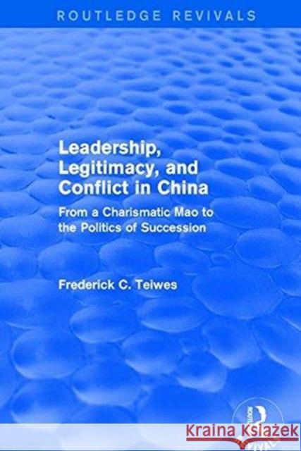 Revival: Leadership, Legitimacy, and Conflict in China (1984): From a Charismatic Mao to the Politics of Succession Teiwes, Frederick C. 9781138037724