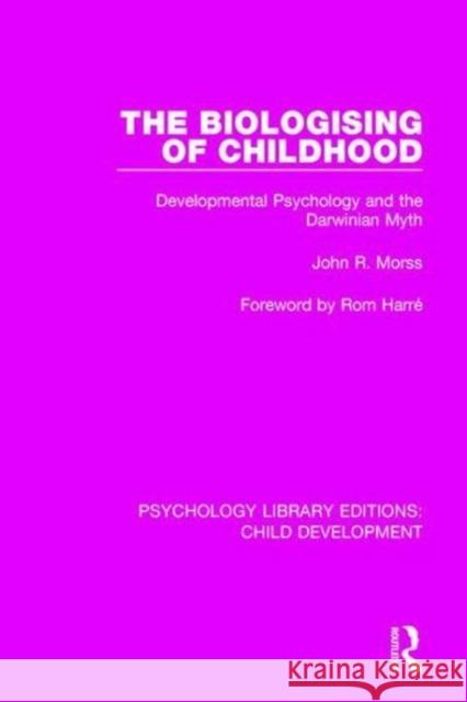 The Biologising of Childhood: Developmental Psychology and the Darwinian Myth John R. Morss 9781138037731 Taylor and Francis