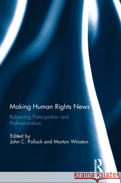 Making Human Rights News: Balancing Participation and Professionalism John C. Pollock Morton Winston 9781138037748 Routledge