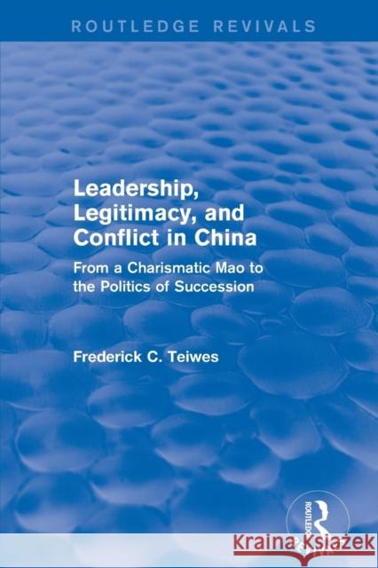 Revival: Leadership, Legitimacy, and Conflict in China (1984): From a Charismatic Mao to the Politics of Succession Frederick C. Teiwes 9781138037755 Routledge