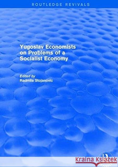 Yugoslav Economists on Problems of a Socialist Economy Radmila Stojanovic 9781138037779