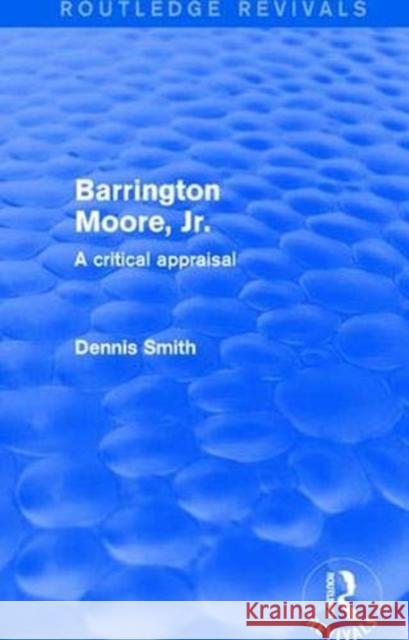 Barrington Moore Jr: A Critical Appraisal Smith, Dennis 9781138037786 Taylor and Francis