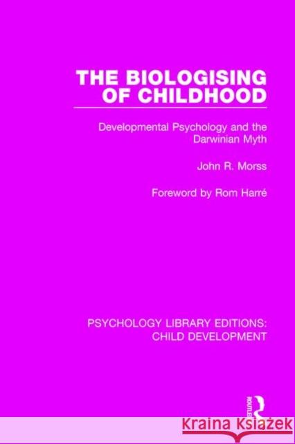 The Biologising of Childhood: Developmental Psychology and the Darwinian Myth John R. Morss 9781138037830 Routledge