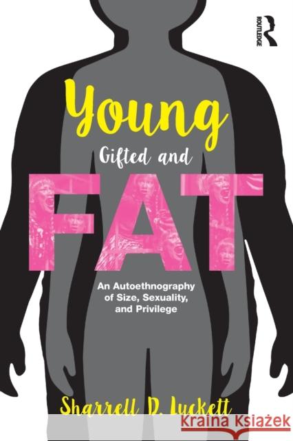 Younggiftedandfat: An Autoethnography of Size, Sexuality, and Privilege Sharrell Luckett 9781138038325