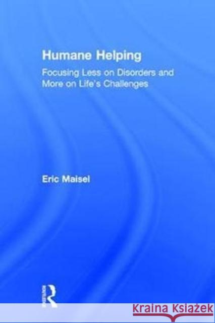 Humane Helping: Focusing Less on Disorders and More on Life's Challenges Eric Maisel 9781138038608 Routledge