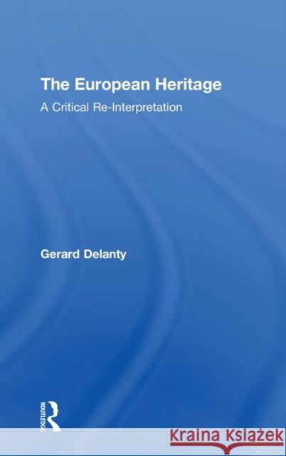 The European Heritage: A Critical Re-Interpretation Gerard Delanty 9781138038714 Routledge