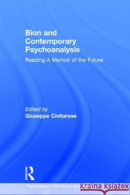 Bion and Contemporary Psychoanalysis: Reading a Memoir of the Future Giuseppe Civitarese 9781138038844 Routledge