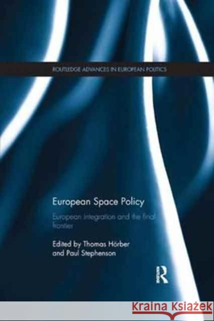 European Space Policy: European Integration and the Final Frontier Thomas Hoerber Paul Stephenson 9781138039032 Routledge