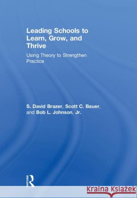 Leading Schools to Learn, Grow, and Thrive: Using Theory to Strengthen Practice S. David Brazer Scott Bauer Bob L. Johnso 9781138039094 Routledge