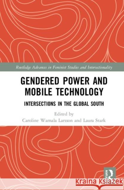 Gendered Power and Mobile Technology: Intersections in the Global South Caroline Wamal Laura Stark 9781138039391