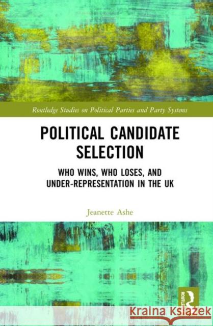 Political Candidate Selection: Who Wins, Who Loses, and Under-Representation in the UK Ashe, Jeanette 9781138039513 Routledge