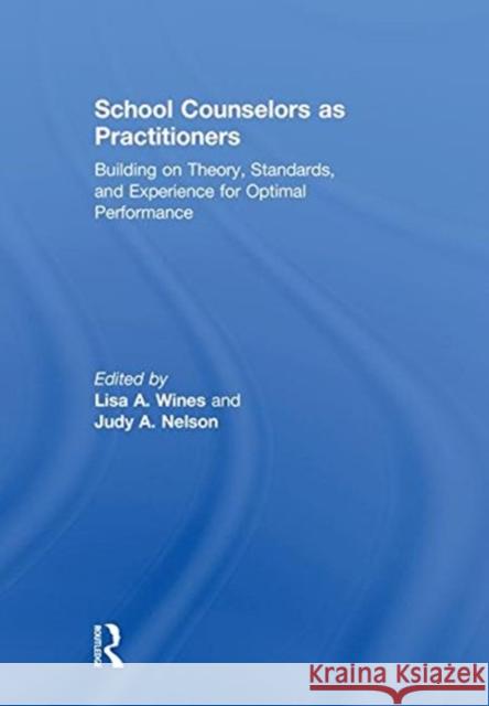 School Counselors as Practitioners: Building on Theory, Standards, and Experience for Optimal Performance Lisa A. Wines Judy A. Nelson 9781138039773 Routledge