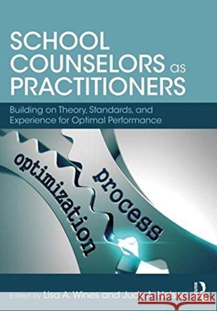 School Counselors as Practitioners: Building on Theory, Standards, and Experience for Optimal Performance Lisa A. Wines Judy A. Nelson 9781138039780 Routledge