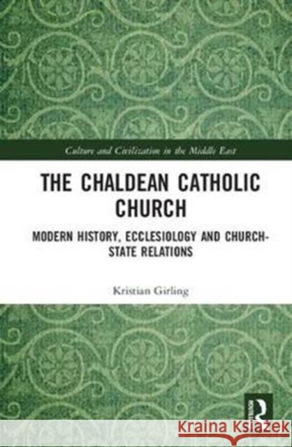 Chaldean Catholic Church Modern History, Ecclesiology and Church-State Relations Girling, Kristian 9781138040052