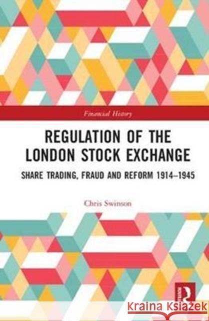 Regulation of the London Stock Exchange: Share Trading, Fraud and Reform 1914-1945 Swinson, Chris 9781138040212 Financial History