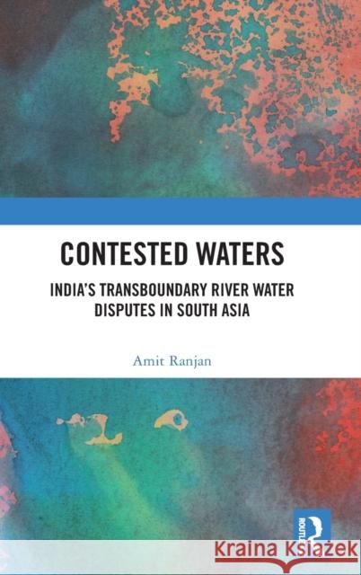 Contested Waters: India's Transboundary River Water Disputes in South Asia Ranjan, Amit 9781138040335 Routledge Chapman & Hall