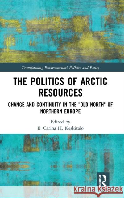 The Politics of Arctic Resources: Change and Continuity in the Old North of Northern Europe Keskitalo, E. C. H. 9781138040601 Routledge