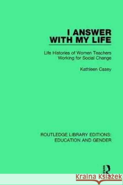 I Answer with My Life: Life Histories of Women Teachers Working for Social Change Kathleen Casey 9781138040649 Taylor and Francis