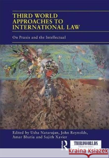 Third World Approaches to International Law: On Praxis and the Intellectual Amar Bhatia Usha Natarajan John Reynolds 9781138040724 Routledge