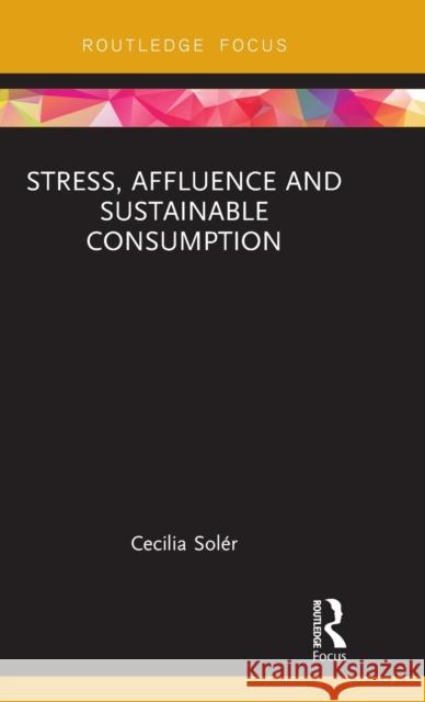 Stress, Affluence and Sustainable Consumption Soler, Cecilia 9781138040755 Routledge Studies in Sustainability