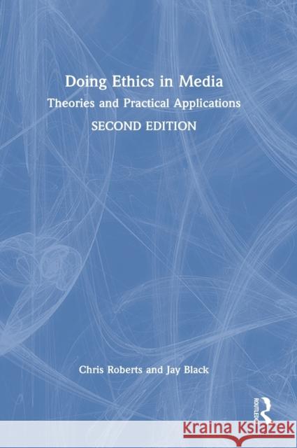 Doing Ethics in Media: Theories and Practical Applications Chris Roberts Jay Black 9781138041080